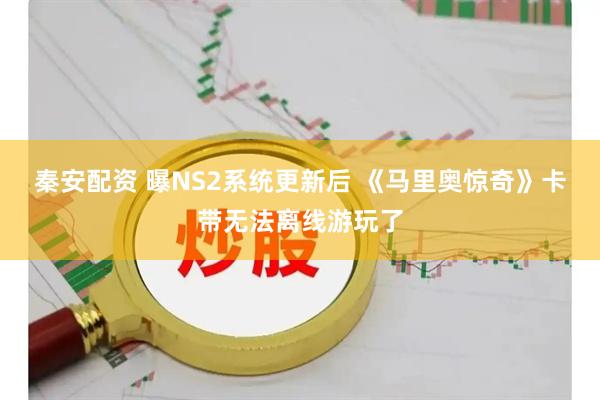秦安配资 曝NS2系统更新后 《马里奥惊奇》卡带无法离线游玩了