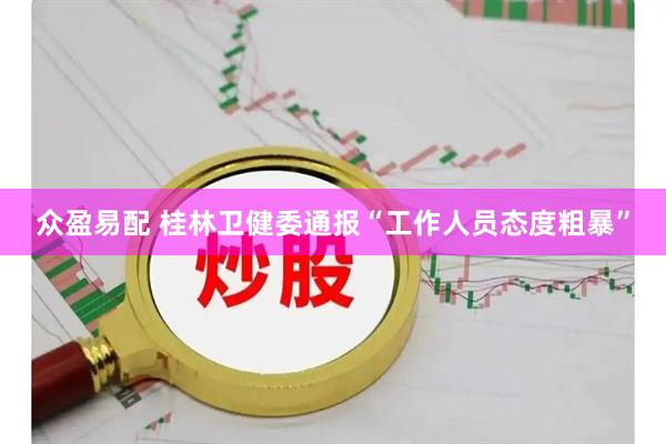 众盈易配 桂林卫健委通报“工作人员态度粗暴”