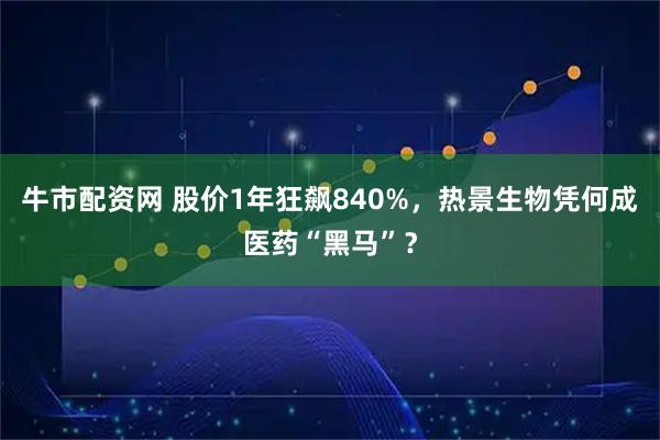 牛市配资网 股价1年狂飙840%，热景生物凭何成医药“黑马”？