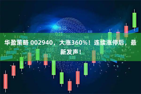 华盈策略 002940，大涨360%！连续涨停后，最新发声！
