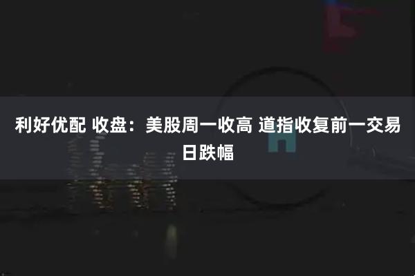 利好优配 收盘：美股周一收高 道指收复前一交易日跌幅