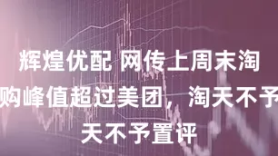 辉煌优配 网传上周末淘宝闪购峰值超过美团，淘天不予置评