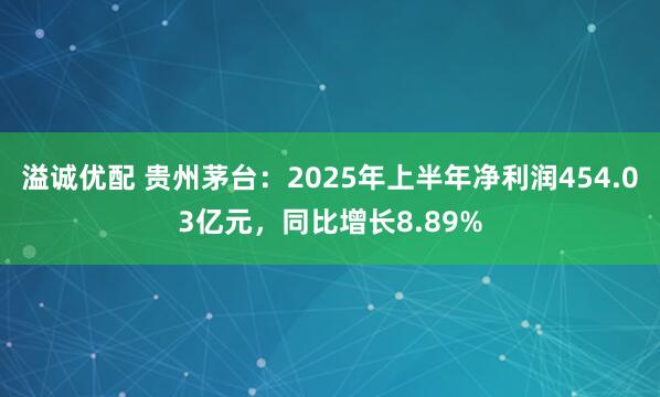 溢诚优配 贵州茅台：2025年上半年净利润454.03亿元，同比增长8.89%
