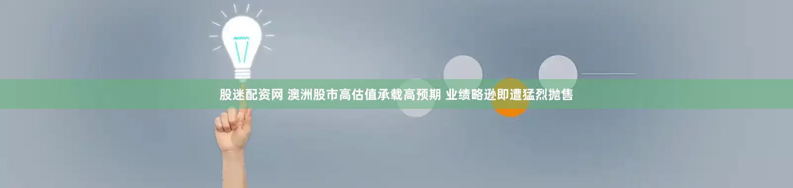 股迷配资网 澳洲股市高估值承载高预期 业绩略逊即遭猛烈抛售