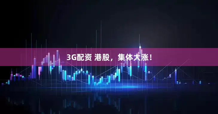 3G配资 港股，集体大涨！
