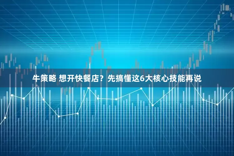 牛策略 想开快餐店？先搞懂这6大核心技能再说
